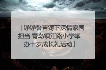 铮铮誓言铸下深情家国担当 青岛镇江路小学举办十岁成长礼活动